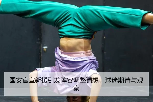 国安官宣新援引发阵容调整猜想，球迷期待与观察