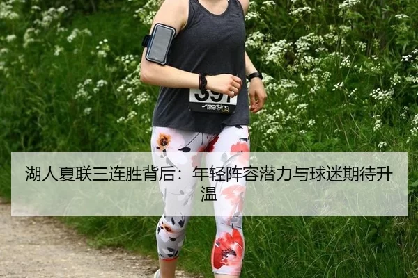 湖人夏联三连胜背后：年轻阵容潜力与球迷期待升温